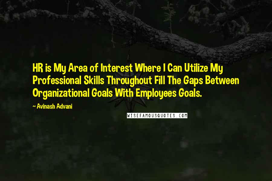 Avinash Advani Quotes: HR is My Area of Interest Where I Can Utilize My Professional Skills Throughout Fill The Gaps Between Organizational Goals With Employees Goals.