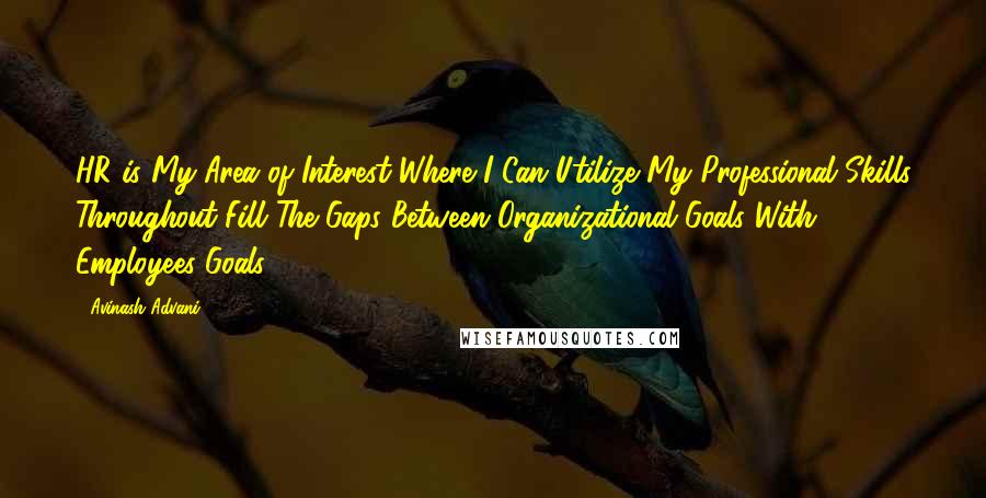 Avinash Advani Quotes: HR is My Area of Interest Where I Can Utilize My Professional Skills Throughout Fill The Gaps Between Organizational Goals With Employees Goals.