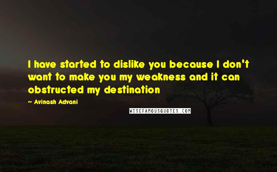 Avinash Advani Quotes: I have started to dislike you because I don't want to make you my weakness and it can obstructed my destination