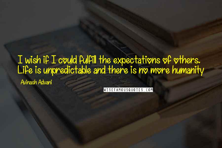 Avinash Advani Quotes: I wish if I could fulfill the expectations of others. Life is unpredictable and there is no more humanity