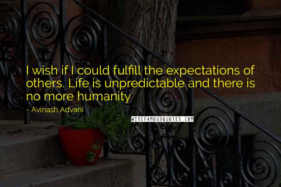 Avinash Advani Quotes: I wish if I could fulfill the expectations of others. Life is unpredictable and there is no more humanity