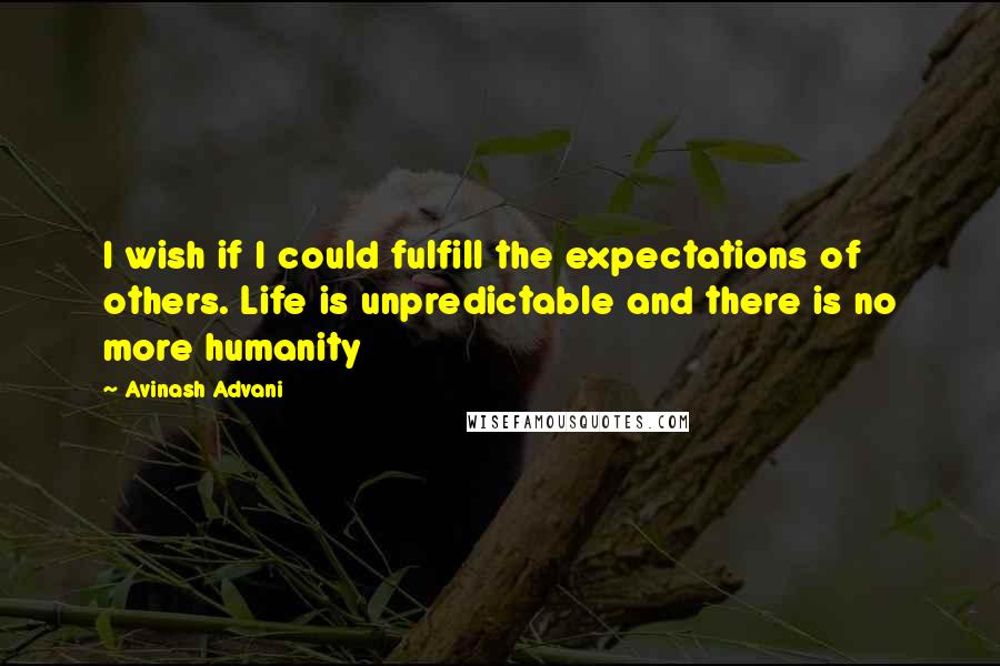 Avinash Advani Quotes: I wish if I could fulfill the expectations of others. Life is unpredictable and there is no more humanity