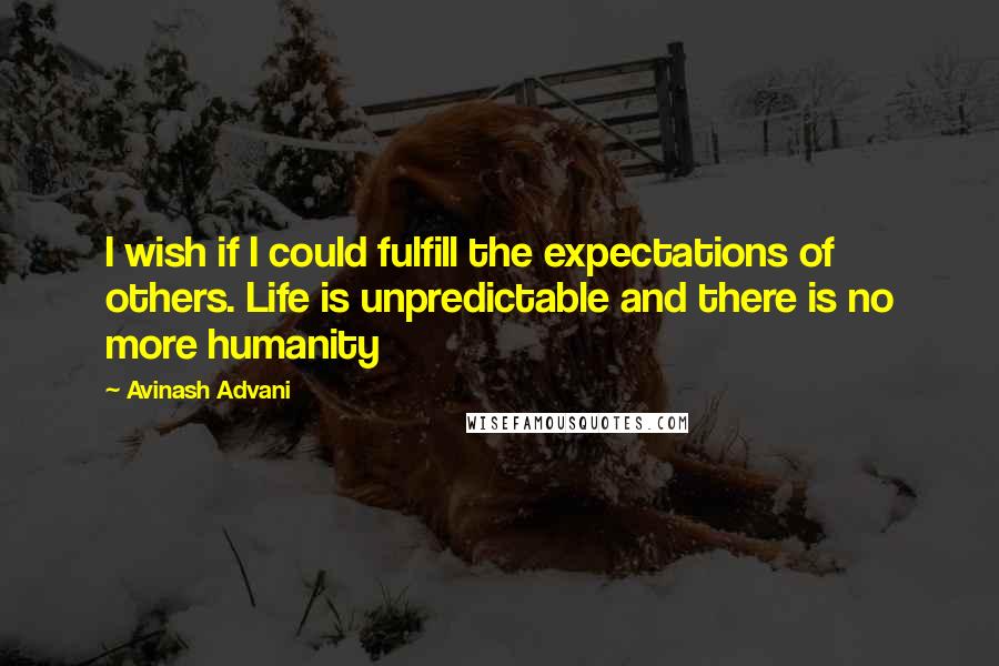 Avinash Advani Quotes: I wish if I could fulfill the expectations of others. Life is unpredictable and there is no more humanity