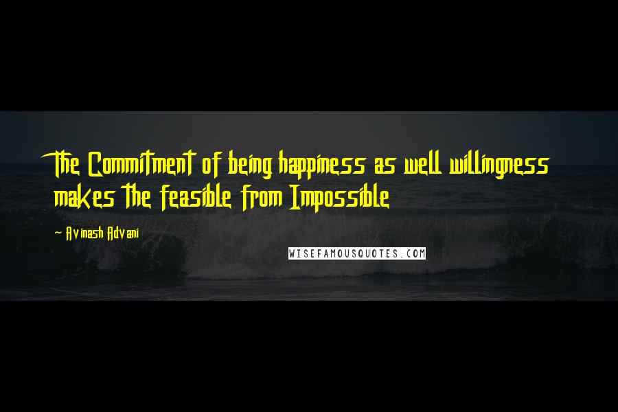 Avinash Advani Quotes: The Commitment of being happiness as well willingness makes the feasible from Impossible