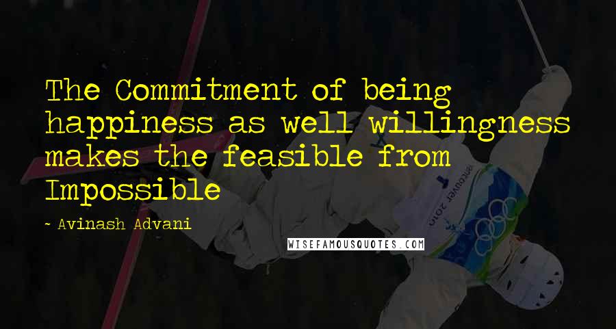 Avinash Advani Quotes: The Commitment of being happiness as well willingness makes the feasible from Impossible