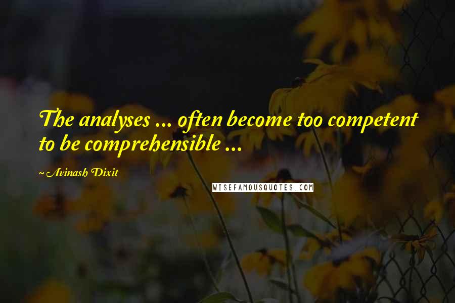 Avinash Dixit Quotes: The analyses ... often become too competent to be comprehensible ...