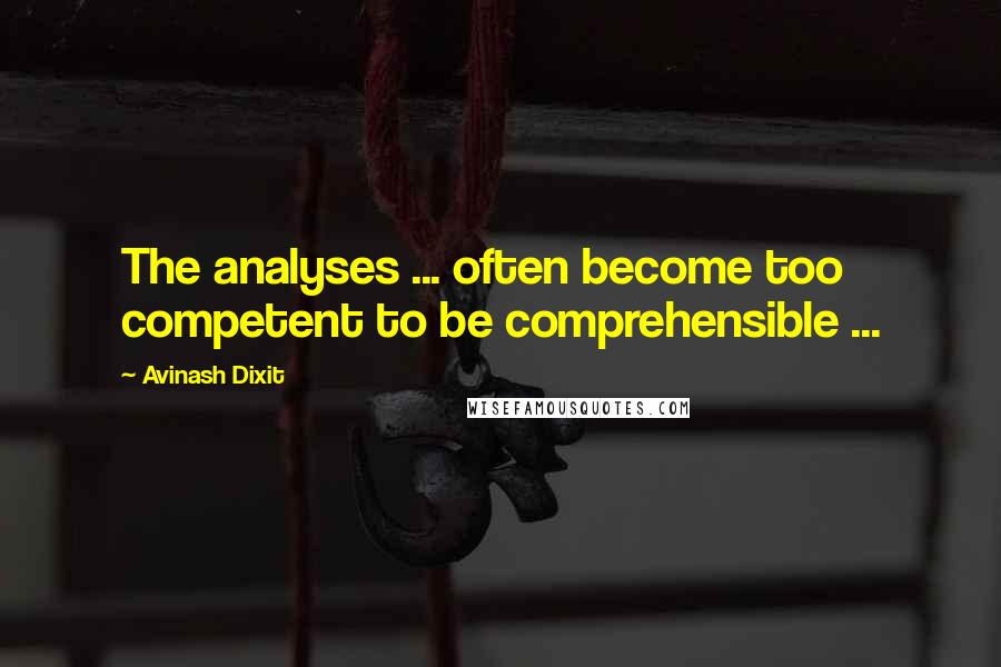 Avinash Dixit Quotes: The analyses ... often become too competent to be comprehensible ...