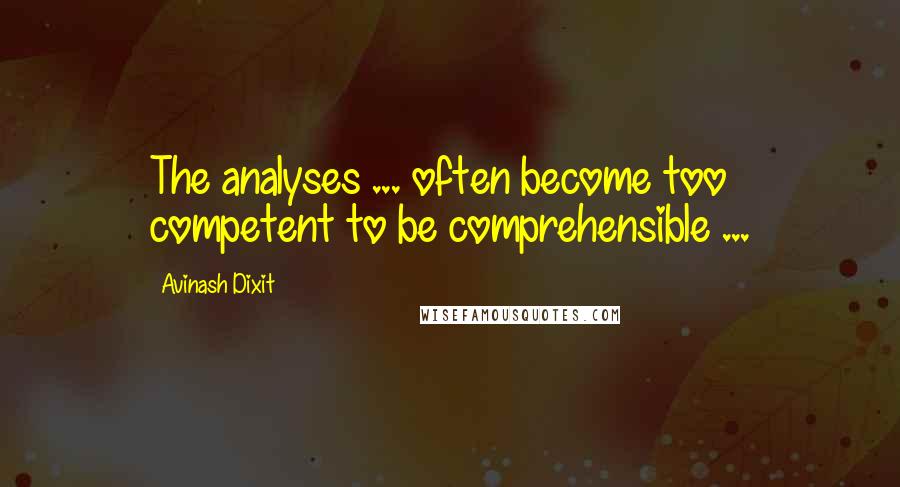 Avinash Dixit Quotes: The analyses ... often become too competent to be comprehensible ...