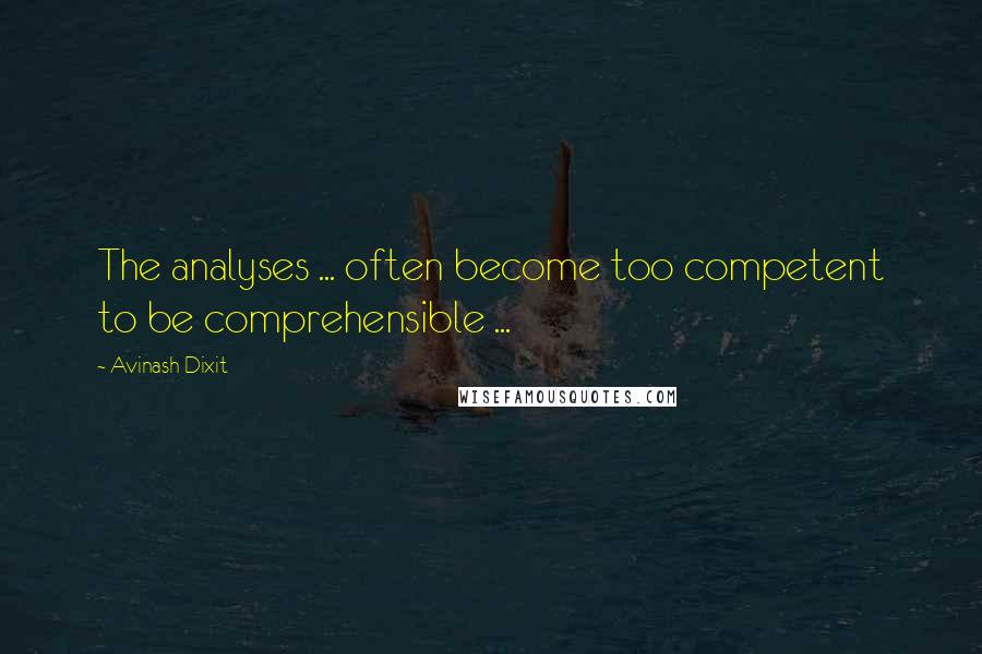 Avinash Dixit Quotes: The analyses ... often become too competent to be comprehensible ...