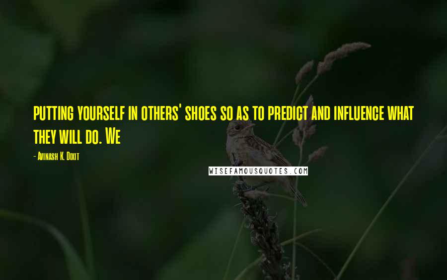 Avinash K. Dixit Quotes: putting yourself in others' shoes so as to predict and influence what they will do. We