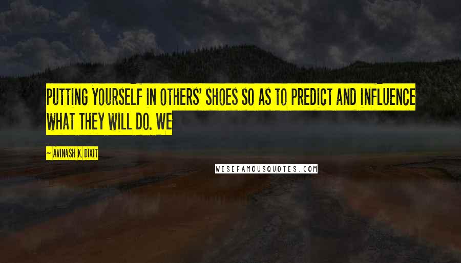Avinash K. Dixit Quotes: putting yourself in others' shoes so as to predict and influence what they will do. We