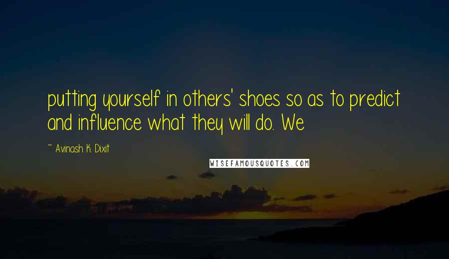 Avinash K. Dixit Quotes: putting yourself in others' shoes so as to predict and influence what they will do. We