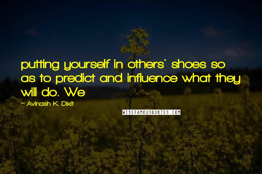 Avinash K. Dixit Quotes: putting yourself in others' shoes so as to predict and influence what they will do. We