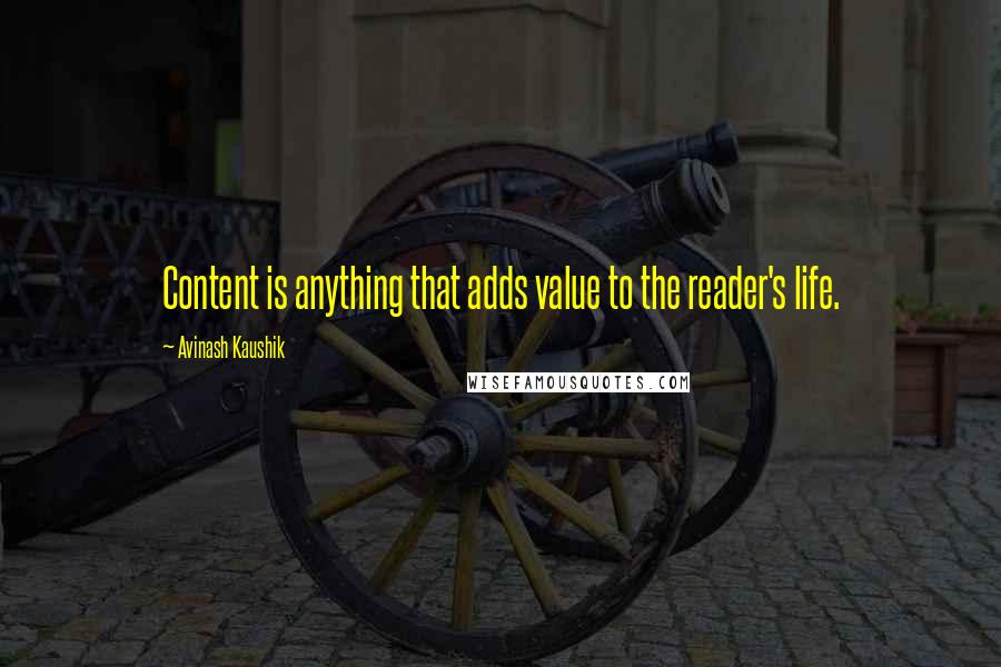 Avinash Kaushik Quotes: Content is anything that adds value to the reader's life.
