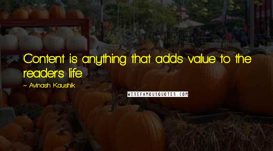 Avinash Kaushik Quotes: Content is anything that adds value to the reader's life.
