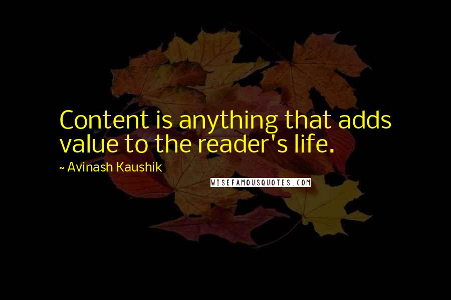 Avinash Kaushik Quotes: Content is anything that adds value to the reader's life.