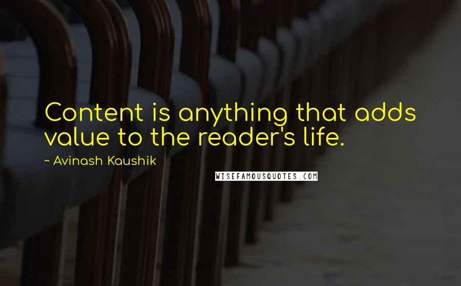Avinash Kaushik Quotes: Content is anything that adds value to the reader's life.