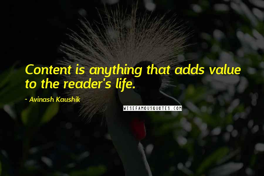 Avinash Kaushik Quotes: Content is anything that adds value to the reader's life.