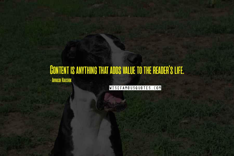 Avinash Kaushik Quotes: Content is anything that adds value to the reader's life.