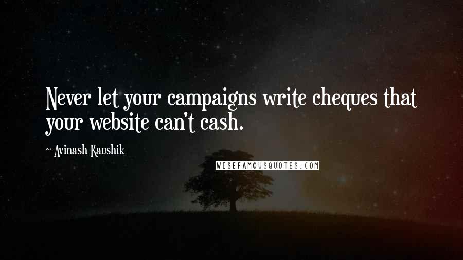 Avinash Kaushik Quotes: Never let your campaigns write cheques that your website can't cash.