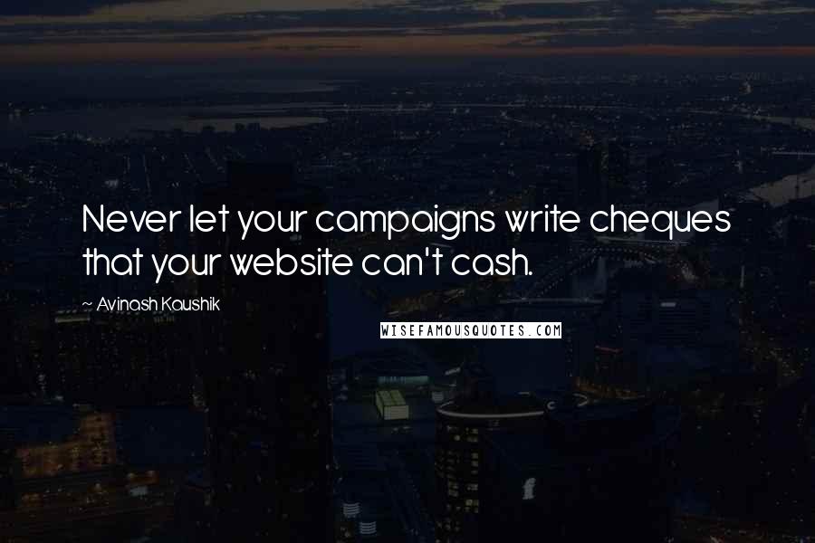 Avinash Kaushik Quotes: Never let your campaigns write cheques that your website can't cash.