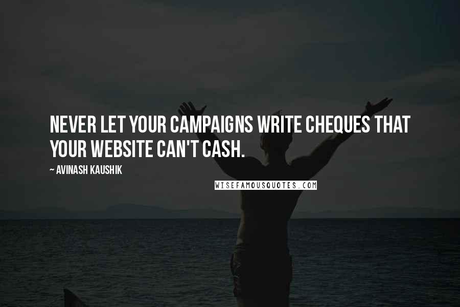 Avinash Kaushik Quotes: Never let your campaigns write cheques that your website can't cash.