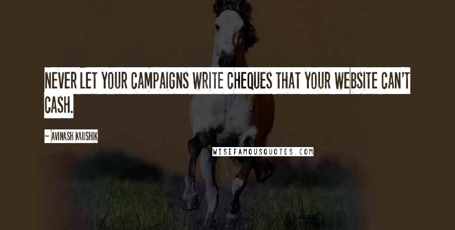 Avinash Kaushik Quotes: Never let your campaigns write cheques that your website can't cash.