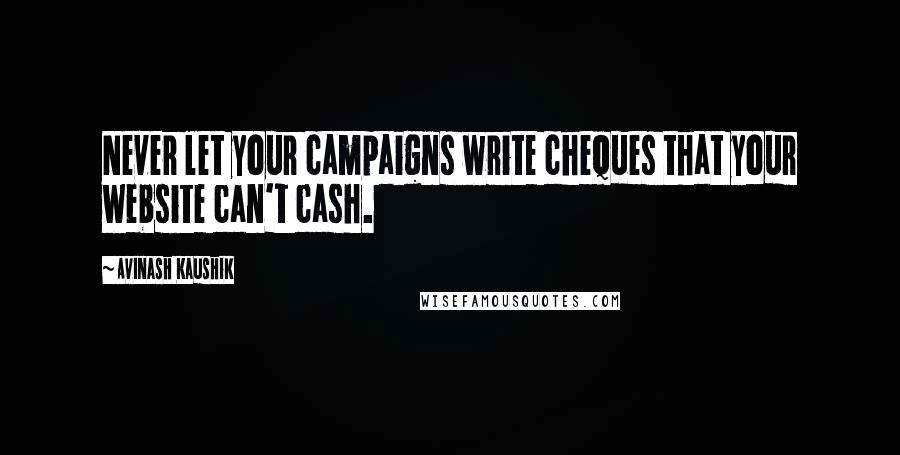 Avinash Kaushik Quotes: Never let your campaigns write cheques that your website can't cash.