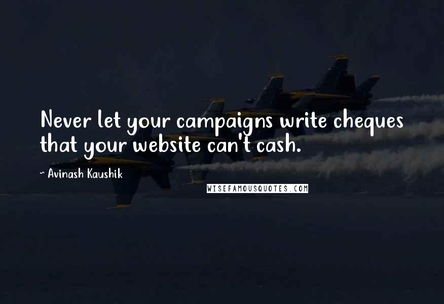Avinash Kaushik Quotes: Never let your campaigns write cheques that your website can't cash.