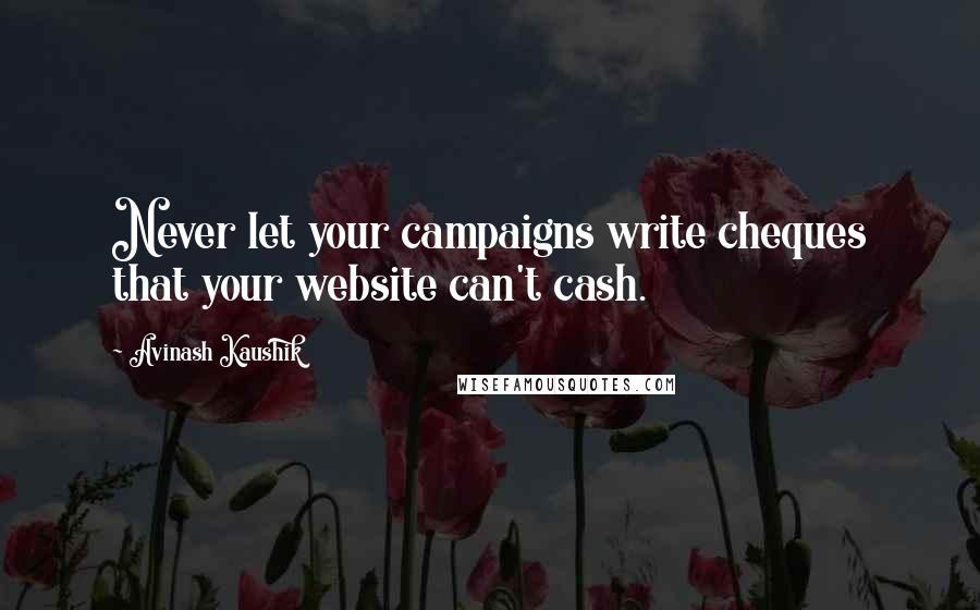 Avinash Kaushik Quotes: Never let your campaigns write cheques that your website can't cash.