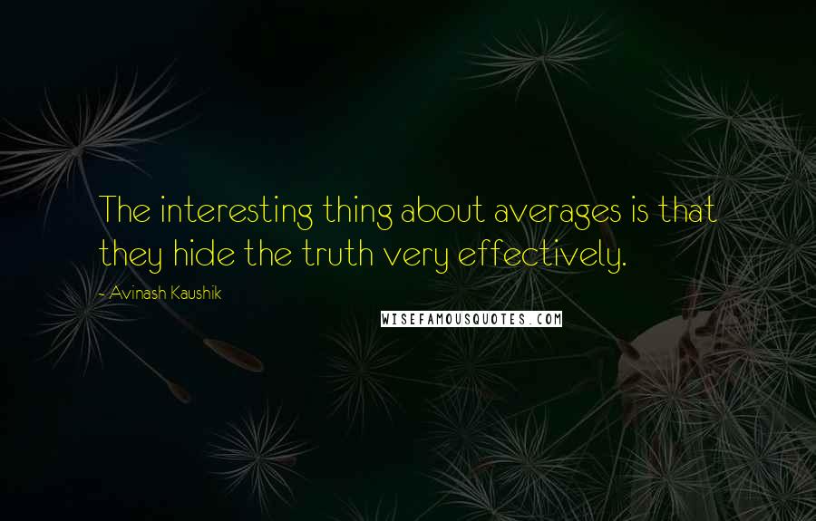 Avinash Kaushik Quotes: The interesting thing about averages is that they hide the truth very effectively.