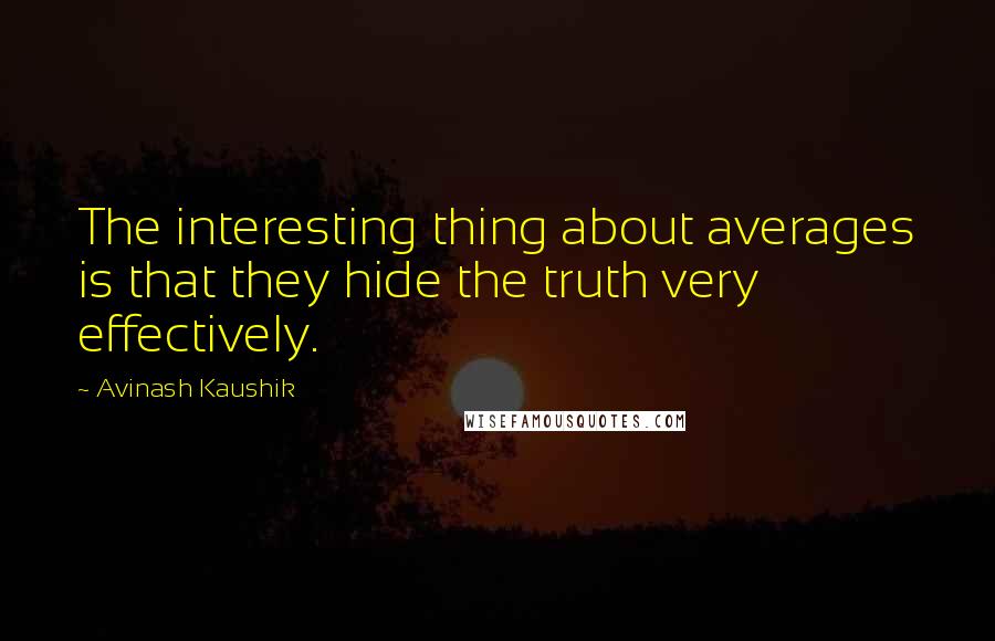 Avinash Kaushik Quotes: The interesting thing about averages is that they hide the truth very effectively.