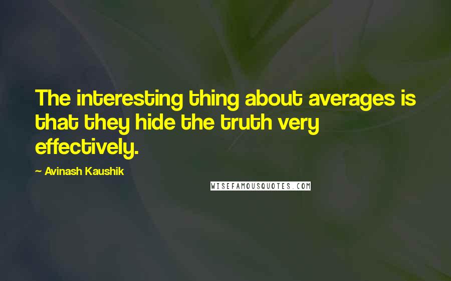 Avinash Kaushik Quotes: The interesting thing about averages is that they hide the truth very effectively.