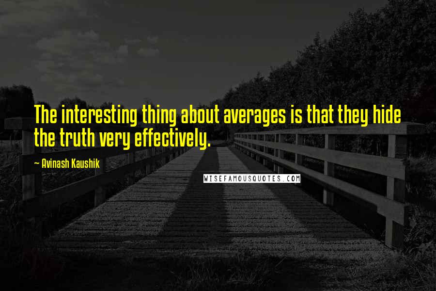 Avinash Kaushik Quotes: The interesting thing about averages is that they hide the truth very effectively.