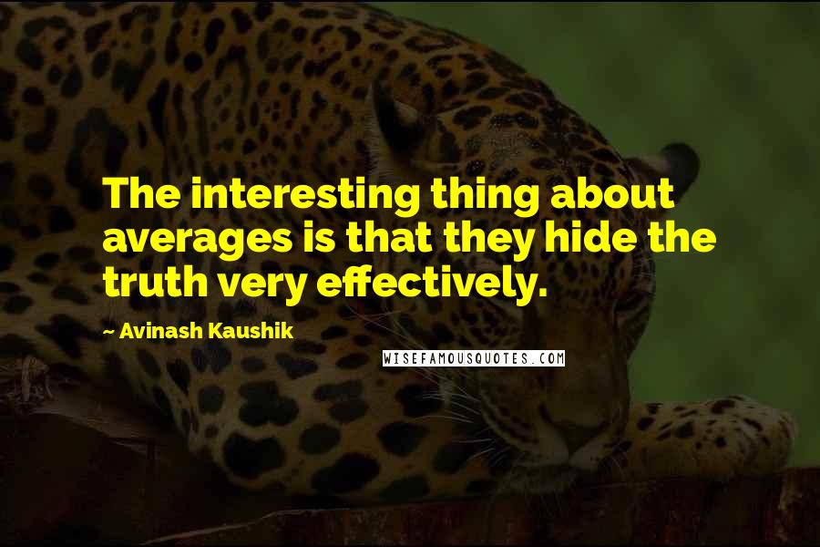 Avinash Kaushik Quotes: The interesting thing about averages is that they hide the truth very effectively.
