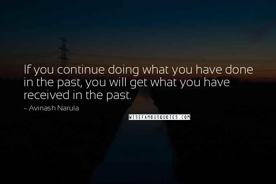 Avinash Narula Quotes: If you continue doing what you have done in the past, you will get what you have received in the past.
