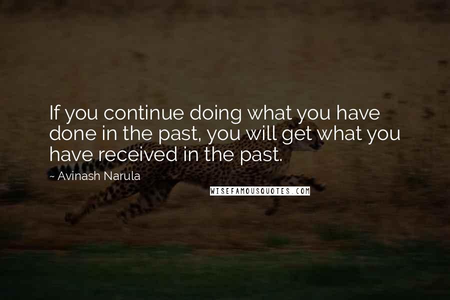 Avinash Narula Quotes: If you continue doing what you have done in the past, you will get what you have received in the past.