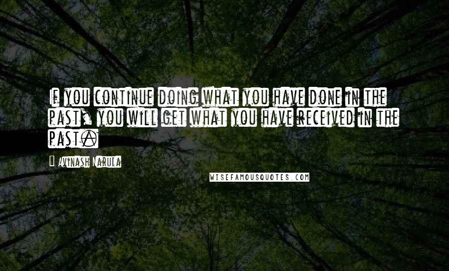 Avinash Narula Quotes: If you continue doing what you have done in the past, you will get what you have received in the past.