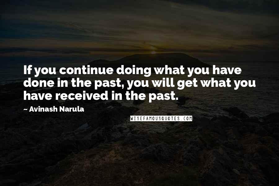 Avinash Narula Quotes: If you continue doing what you have done in the past, you will get what you have received in the past.