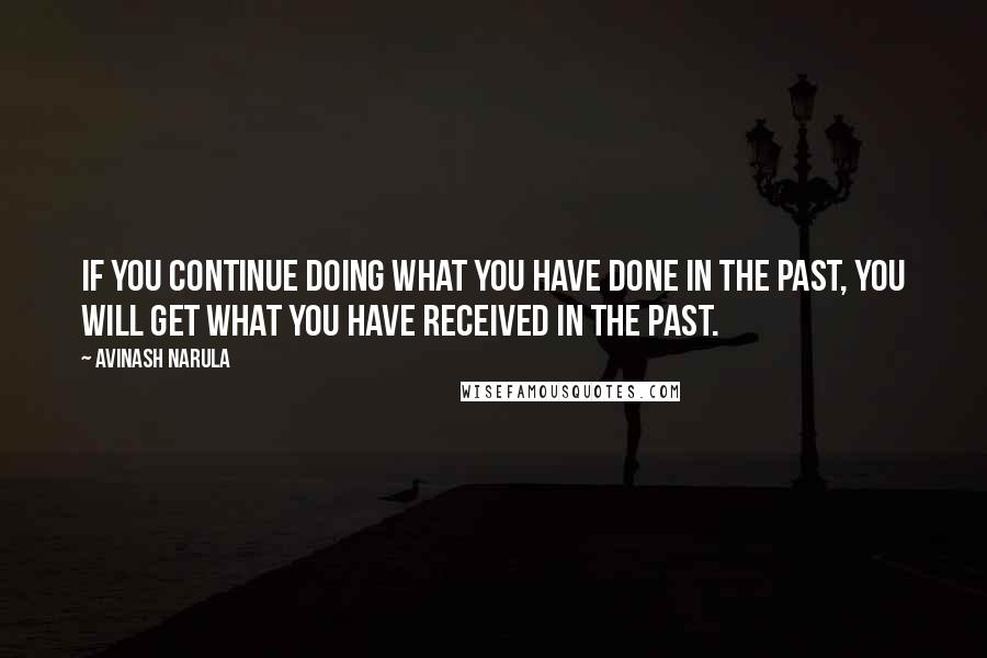 Avinash Narula Quotes: If you continue doing what you have done in the past, you will get what you have received in the past.