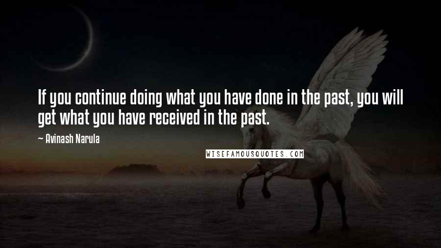 Avinash Narula Quotes: If you continue doing what you have done in the past, you will get what you have received in the past.