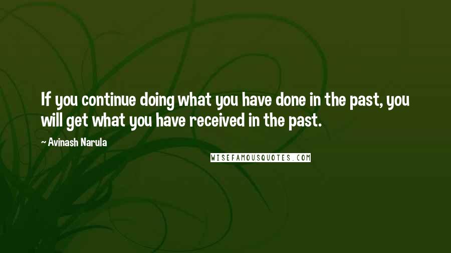 Avinash Narula Quotes: If you continue doing what you have done in the past, you will get what you have received in the past.