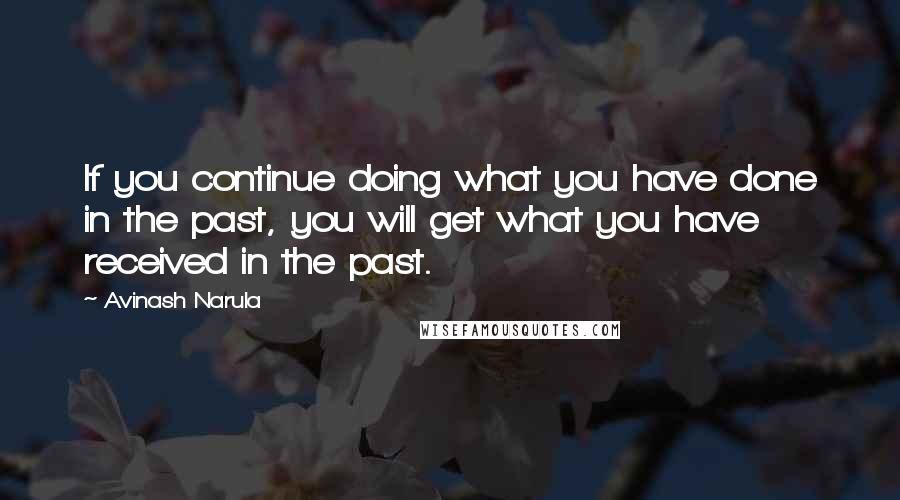 Avinash Narula Quotes: If you continue doing what you have done in the past, you will get what you have received in the past.