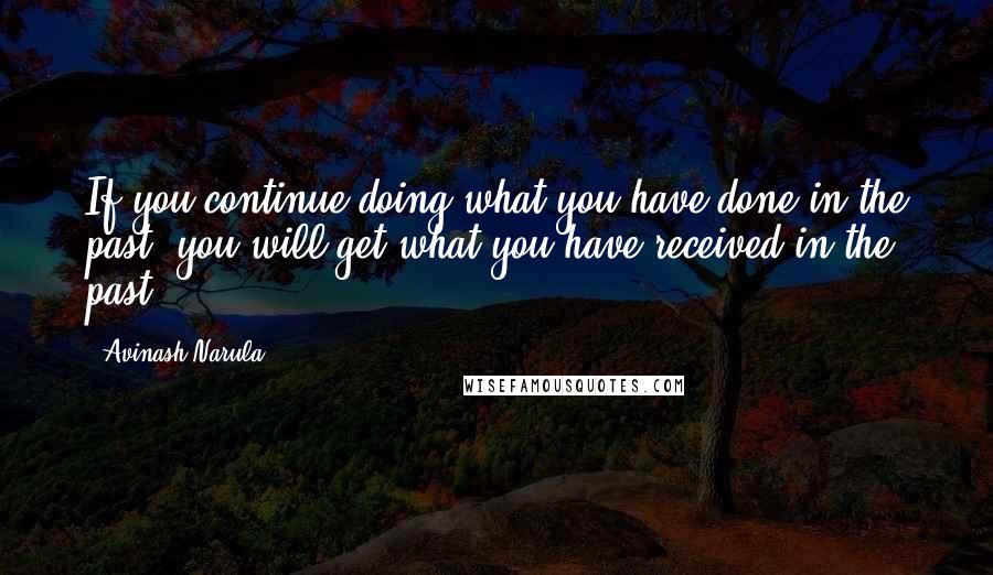 Avinash Narula Quotes: If you continue doing what you have done in the past, you will get what you have received in the past.