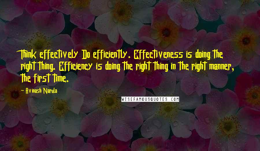 Avinash Narula Quotes: Think effectively Do efficiently. Effectiveness is doing the right thing. Efficiency is doing the right thing in the right manner, the first time.