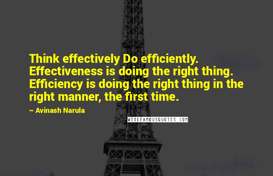 Avinash Narula Quotes: Think effectively Do efficiently. Effectiveness is doing the right thing. Efficiency is doing the right thing in the right manner, the first time.