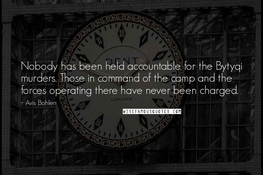 Avis Bohlen Quotes: Nobody has been held accountable for the Bytyqi murders. Those in command of the camp and the forces operating there have never been charged.