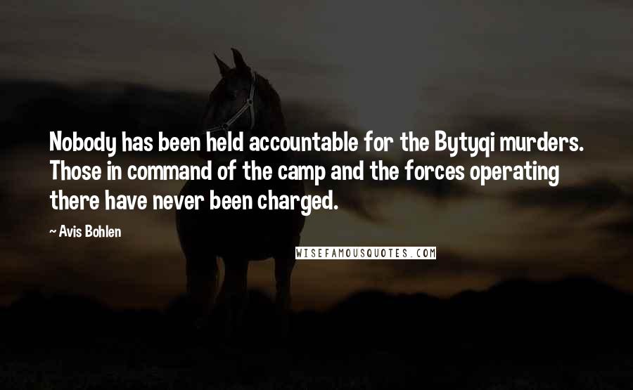 Avis Bohlen Quotes: Nobody has been held accountable for the Bytyqi murders. Those in command of the camp and the forces operating there have never been charged.