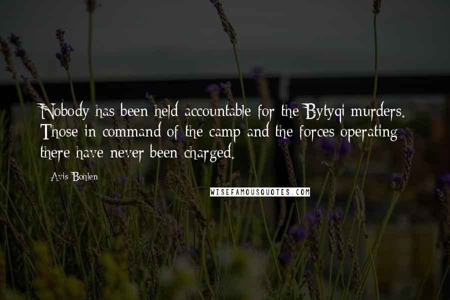 Avis Bohlen Quotes: Nobody has been held accountable for the Bytyqi murders. Those in command of the camp and the forces operating there have never been charged.