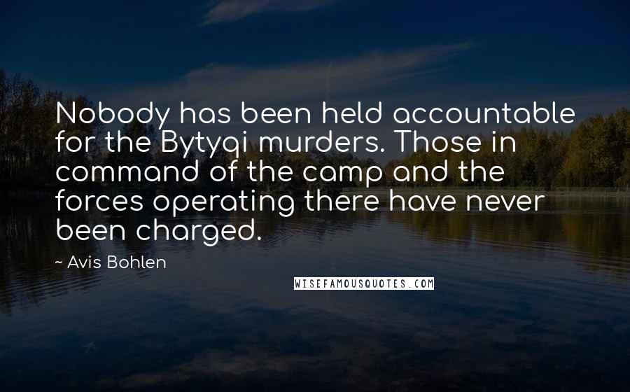 Avis Bohlen Quotes: Nobody has been held accountable for the Bytyqi murders. Those in command of the camp and the forces operating there have never been charged.